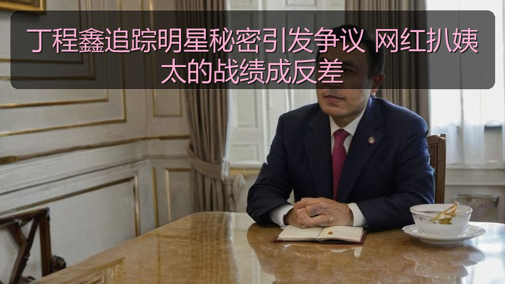丁程鑫追踪明星秘密引发争议 网红扒姨太的战绩成反差