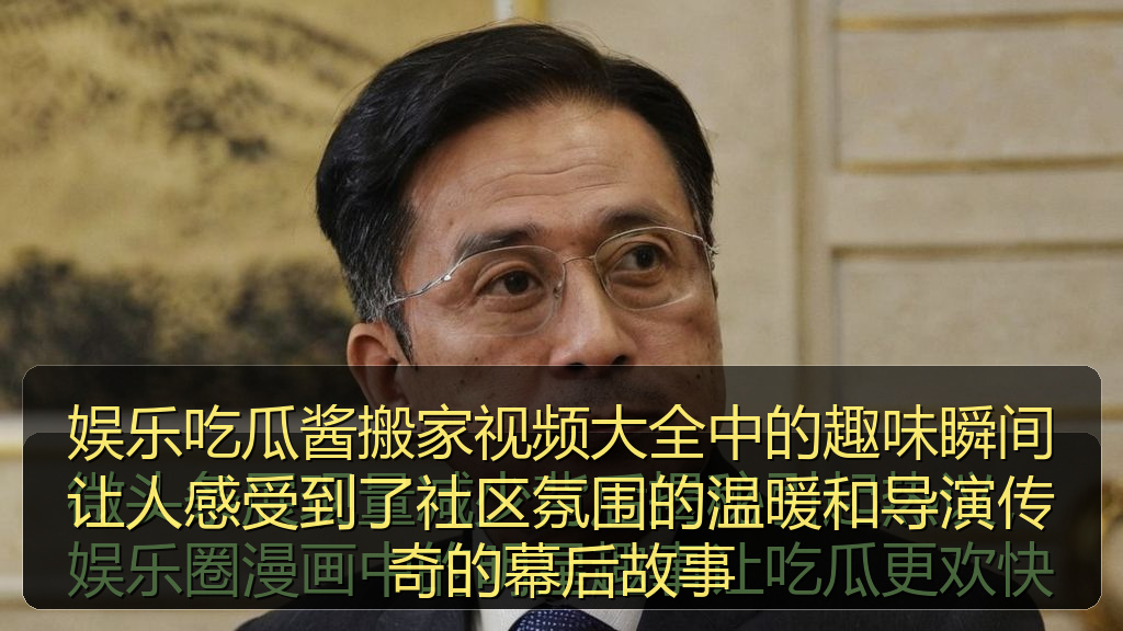 吃瓜网站 - 娱乐吃瓜酱搬家视频大全中的趣味瞬间让人感受到了社区氛围的温暖和导演传奇的幕后故事