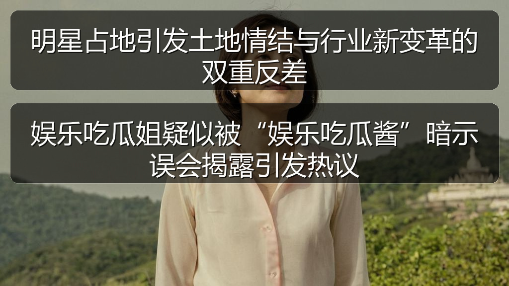 黑料爆料吃瓜 - 明星占地引发土地情结与行业新变革的双重反差