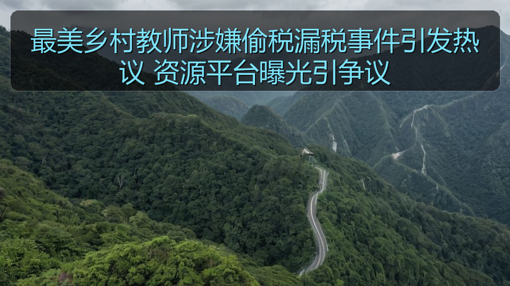 51吃瓜爆料 - 最美乡村教师涉嫌偷税漏税事件引发热议 资源平台曝光引争议