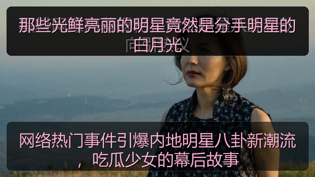 黑料爆料吃瓜 - 网络热门事件引爆内地明星八卦新潮流,吃瓜少女的幕后故事