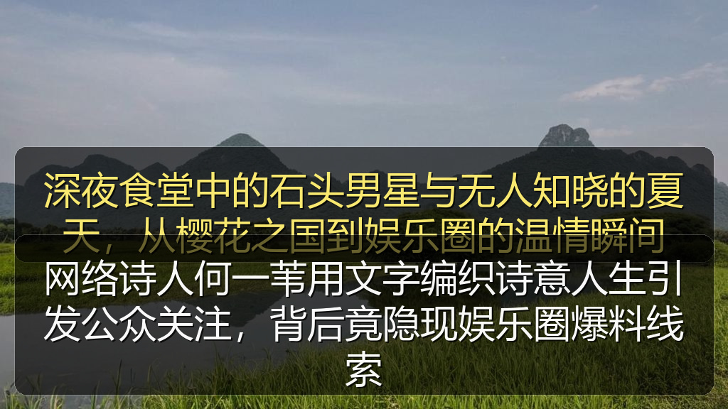 51吃瓜入口 - 网络诗人何一苇用文字编织诗意人生引发公众关注,背后竟隐现娱乐圈爆料线索