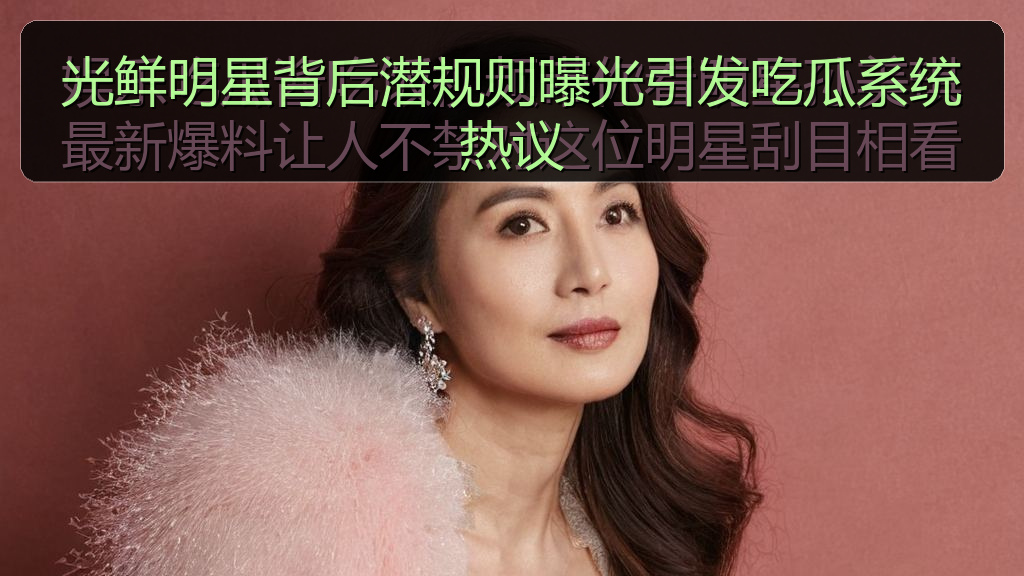 光鲜明星背后潜规则曝光引发吃瓜系统热议